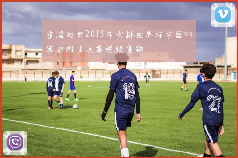 重温经典2015年女排世界杯中国vs塞尔维亚决赛视频集锦