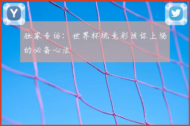 独家专访：世界杯玩竞彩该你上场的必备心法