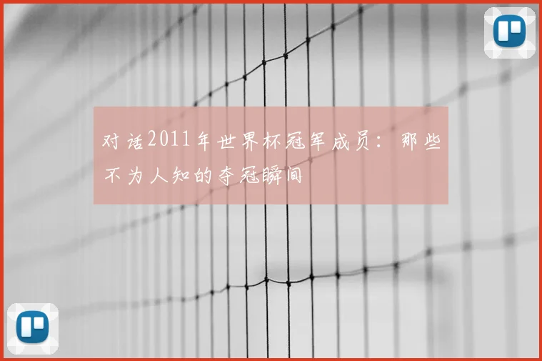 对话2011年世界杯冠军成员:那些不为人知的夺冠瞬间