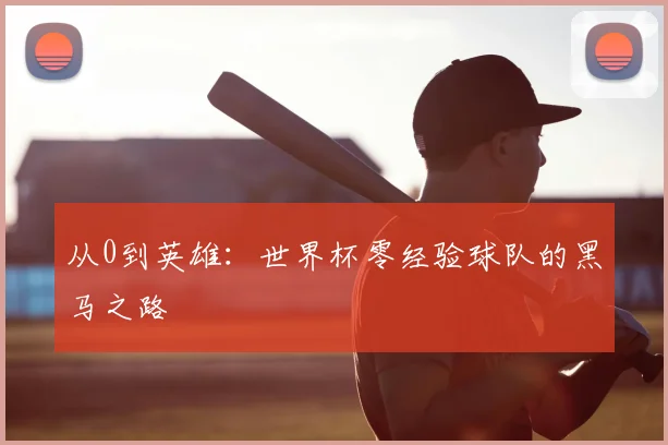 从0到英雄:世界杯零经验球队的黑马之路