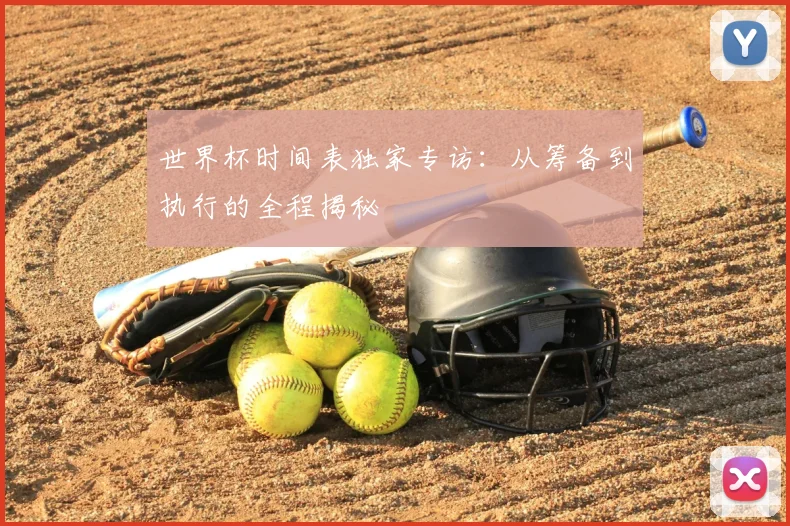 世界杯时间表独家专访:从筹备到执行的全程揭秘