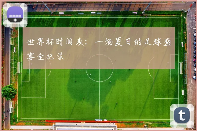 世界杯时间表:一场夏日的足球盛宴全记录