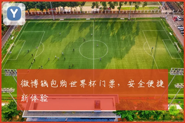 微博钱包购世界杯门票,安全便捷新体验