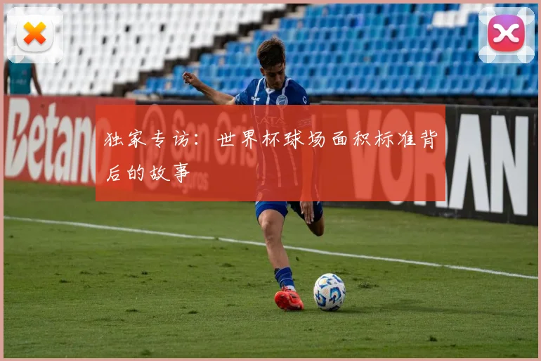 独家专访:世界杯球场面积标准背后的故事