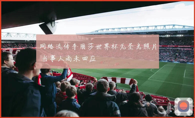 网络流传李丽莎世界杯无圣光照片 当事人尚未回应