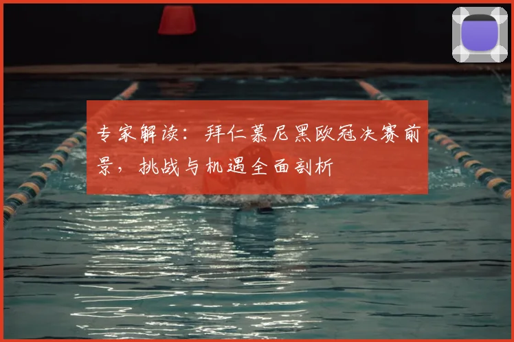 专家解读：拜仁慕尼黑欧冠决赛前景，挑战与机遇全面剖析