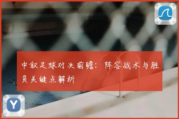 中叙足球对决前瞻：阵容战术与胜负关键点解析