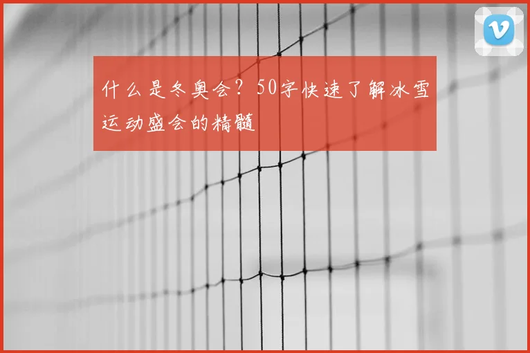 什么是冬奥会？50字快速了解冰雪运动盛会的精髓