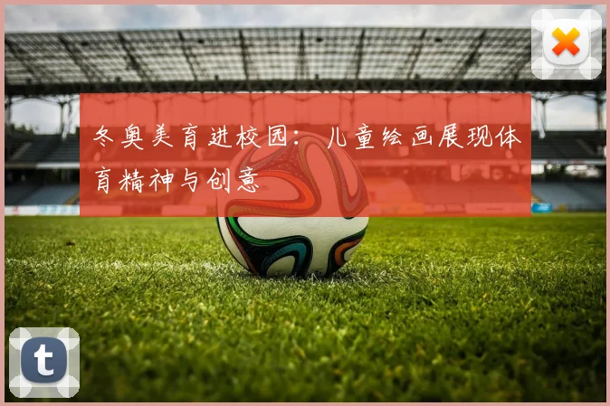 冬奥美育进校园：儿童绘画展现体育精神与创意