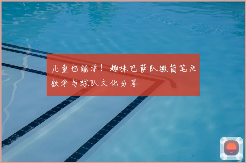 儿童也能学！趣味巴萨队徽简笔画教学与球队文化分享