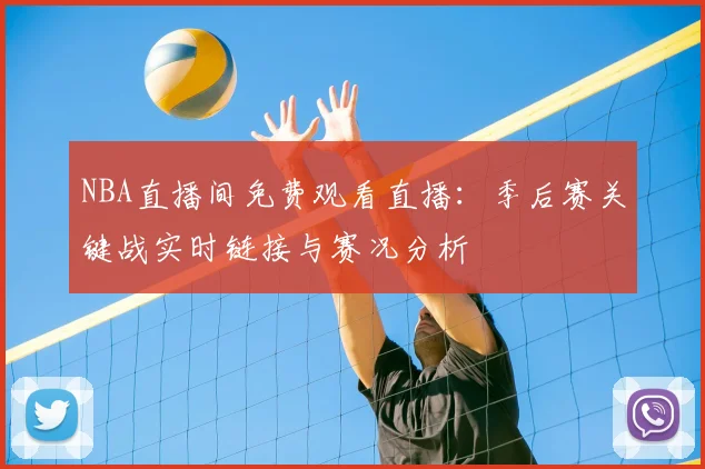 NBA直播间免费观看直播：季后赛关键战实时链接与赛况分析