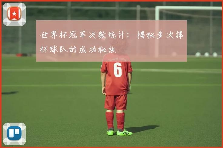 世界杯冠军次数统计：揭秘多次捧杯球队的成功秘诀