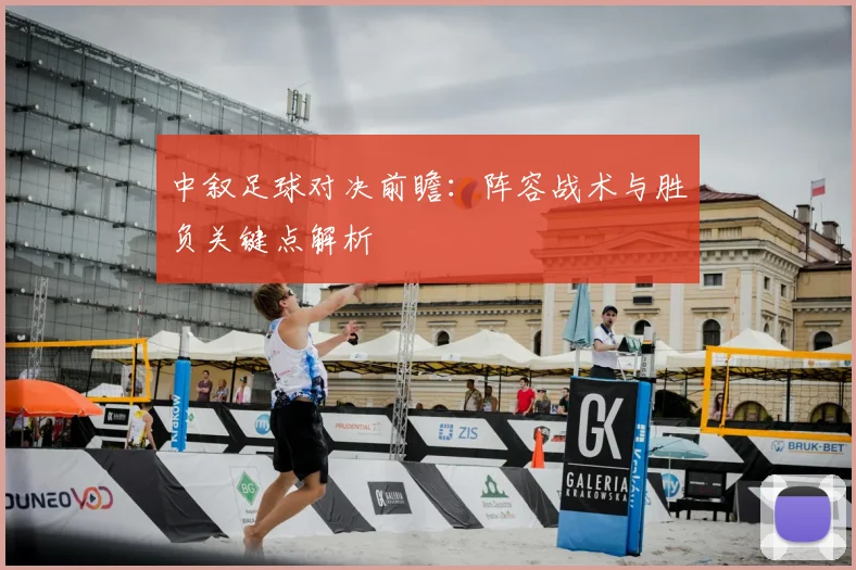 中叙足球对决前瞻：阵容战术与胜负关键点解析