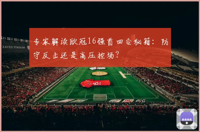 专家解读欧冠16强首回合秘籍：防守反击还是高压控场？