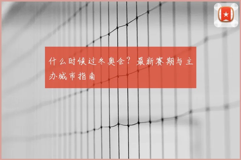 什么时候过冬奥会？最新赛期与主办城市指南