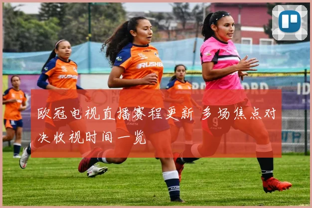 欧冠电视直播赛程更新 多场焦点对决收视时间一览