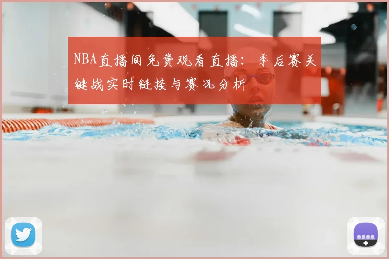 NBA直播间免费观看直播：季后赛关键战实时链接与赛况分析
